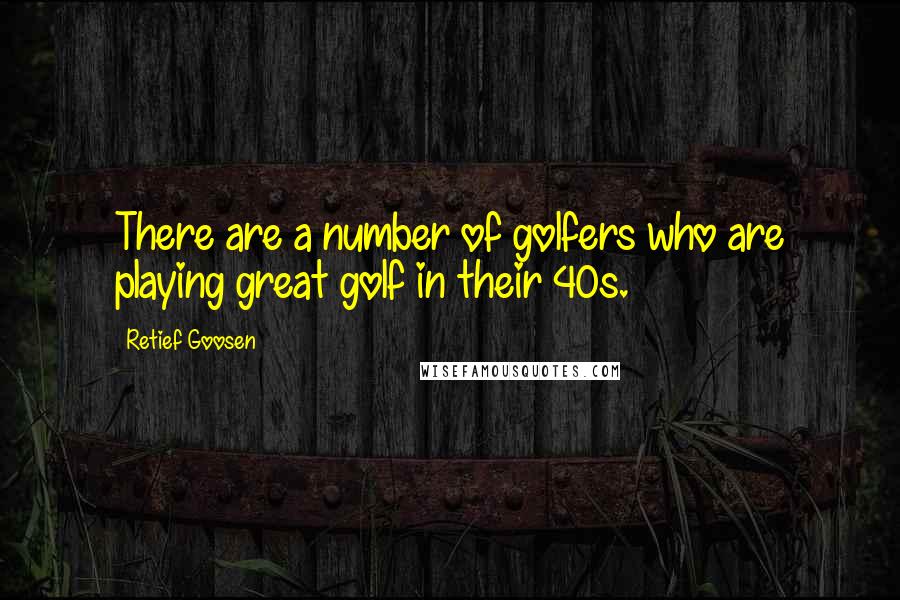 Retief Goosen Quotes: There are a number of golfers who are playing great golf in their 40s.