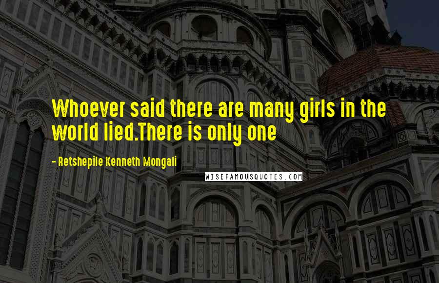 Retshepile Kenneth Mongali Quotes: Whoever said there are many girls in the world lied.There is only one