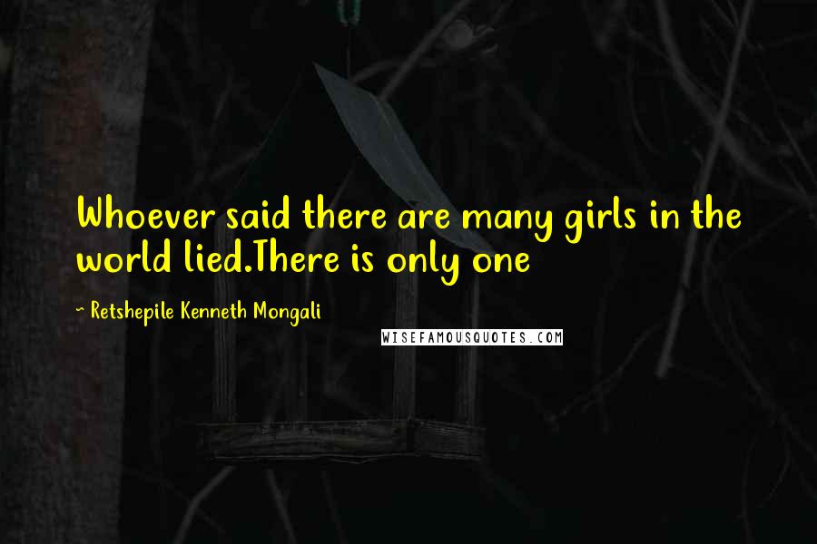 Retshepile Kenneth Mongali Quotes: Whoever said there are many girls in the world lied.There is only one