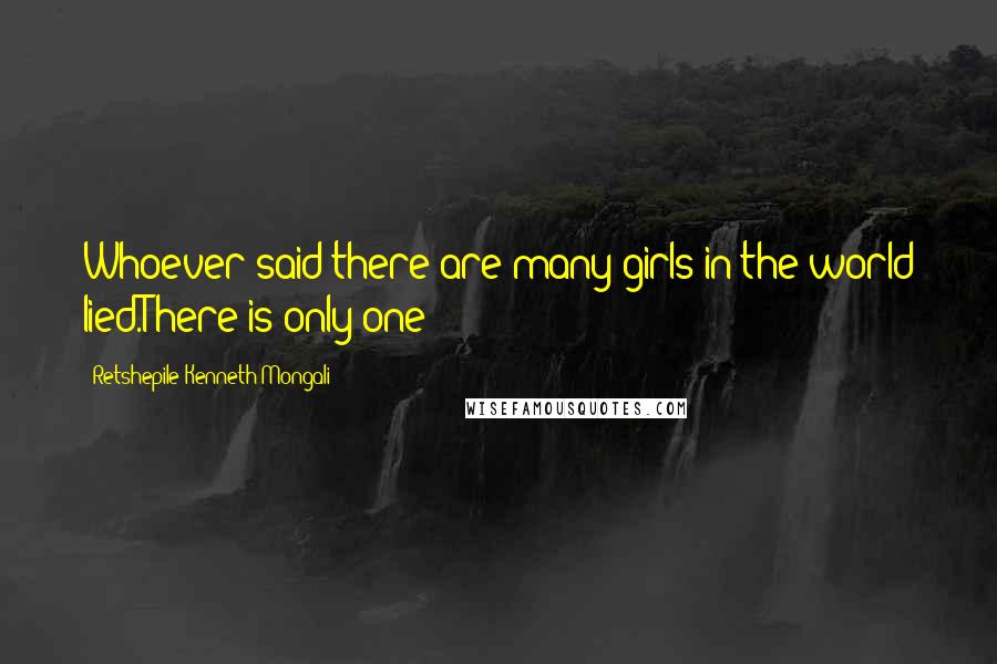 Retshepile Kenneth Mongali Quotes: Whoever said there are many girls in the world lied.There is only one