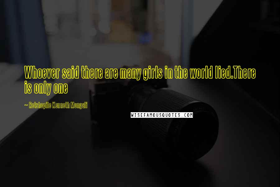 Retshepile Kenneth Mongali Quotes: Whoever said there are many girls in the world lied.There is only one