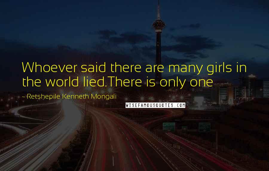 Retshepile Kenneth Mongali Quotes: Whoever said there are many girls in the world lied.There is only one