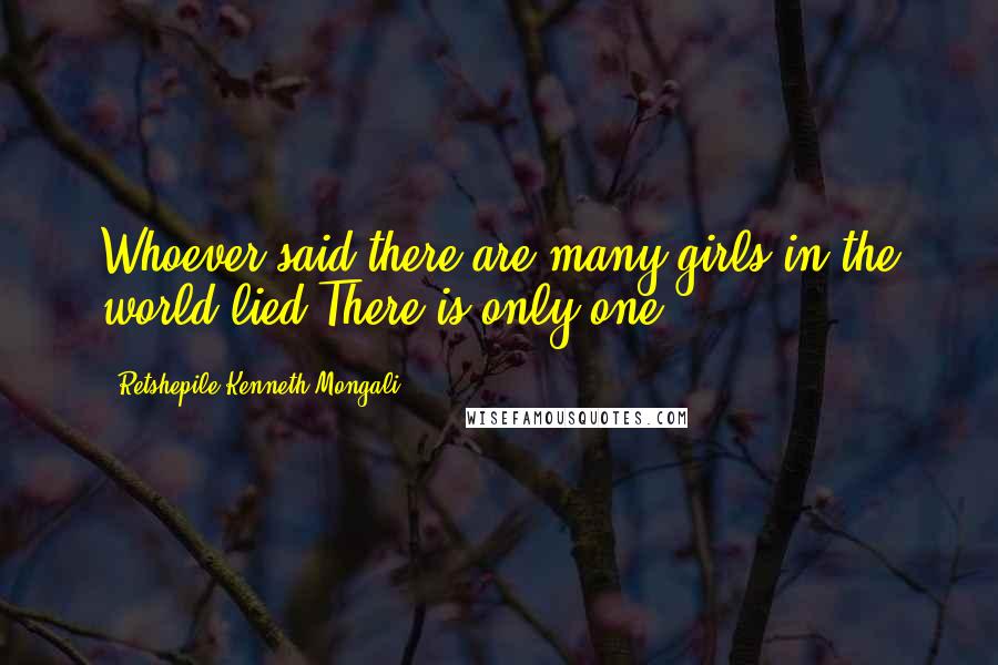 Retshepile Kenneth Mongali Quotes: Whoever said there are many girls in the world lied.There is only one