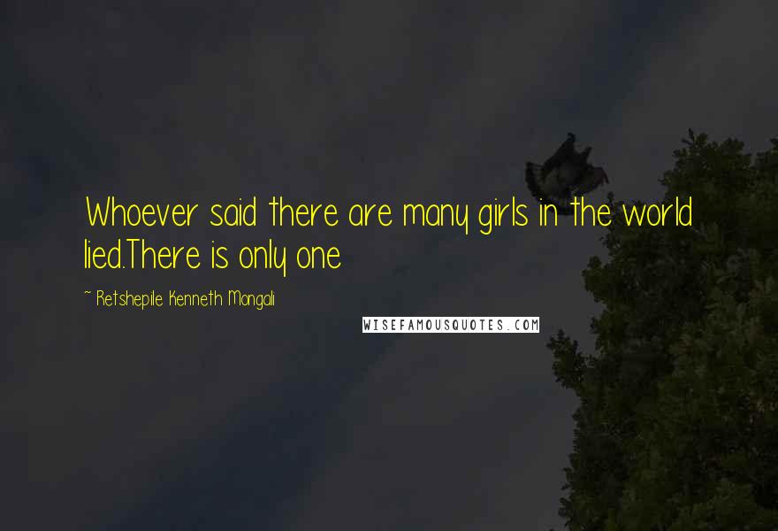 Retshepile Kenneth Mongali Quotes: Whoever said there are many girls in the world lied.There is only one