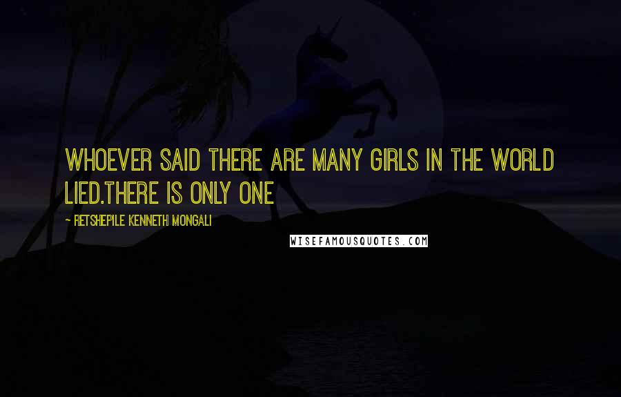 Retshepile Kenneth Mongali Quotes: Whoever said there are many girls in the world lied.There is only one