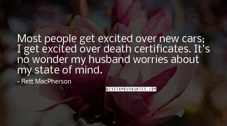 Rett MacPherson Quotes: Most people get excited over new cars; I get excited over death certificates. It's no wonder my husband worries about my state of mind.