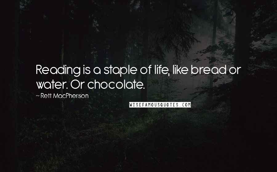Rett MacPherson Quotes: Reading is a staple of life, like bread or water. Or chocolate.