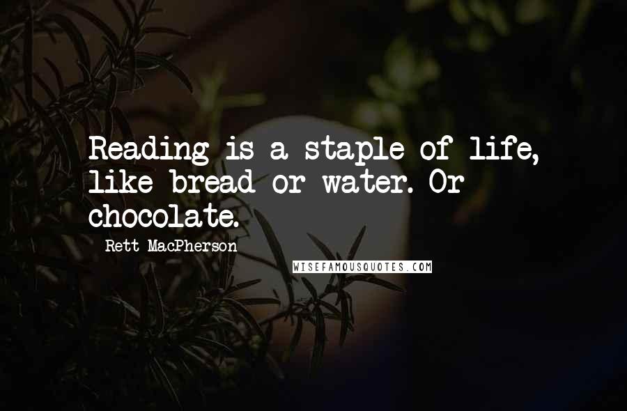 Rett MacPherson Quotes: Reading is a staple of life, like bread or water. Or chocolate.