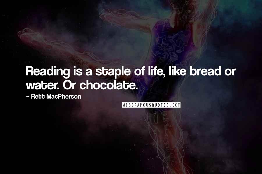 Rett MacPherson Quotes: Reading is a staple of life, like bread or water. Or chocolate.