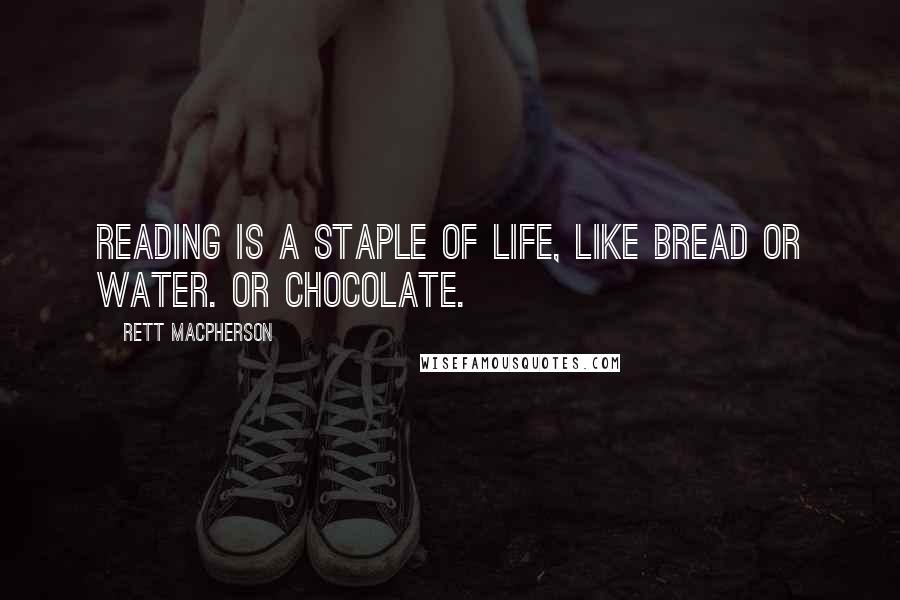 Rett MacPherson Quotes: Reading is a staple of life, like bread or water. Or chocolate.