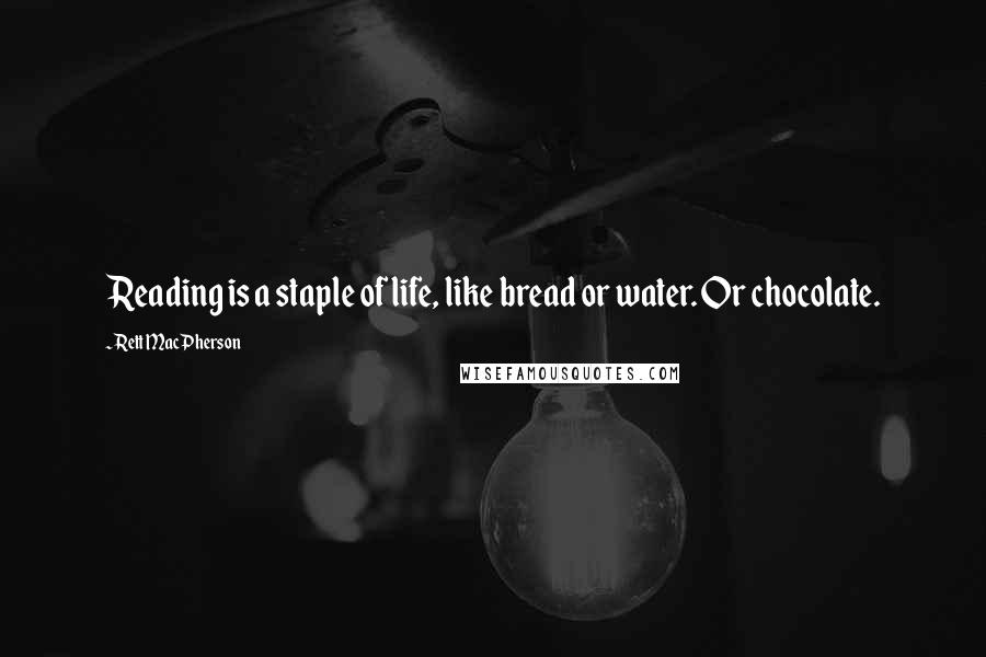 Rett MacPherson Quotes: Reading is a staple of life, like bread or water. Or chocolate.