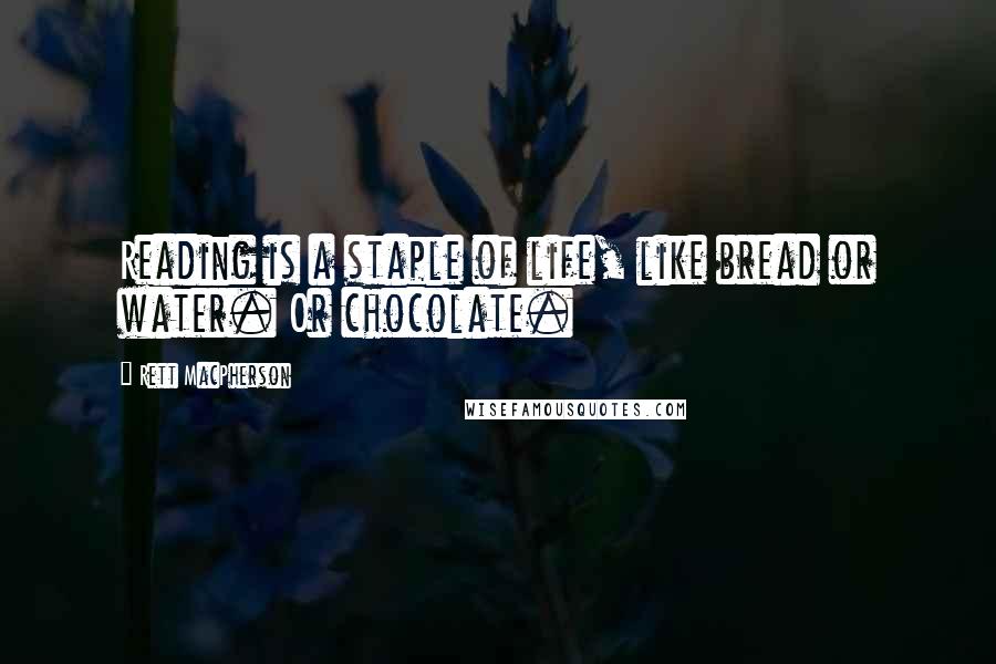 Rett MacPherson Quotes: Reading is a staple of life, like bread or water. Or chocolate.