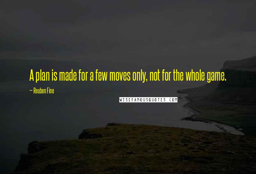 Reuben Fine Quotes: A plan is made for a few moves only, not for the whole game.