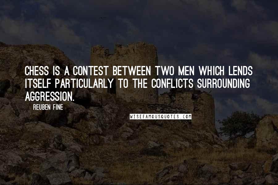 Reuben Fine Quotes: Chess is a contest between two men which lends itself particularly to the conflicts surrounding aggression.