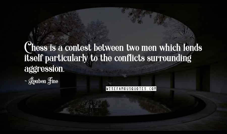 Reuben Fine Quotes: Chess is a contest between two men which lends itself particularly to the conflicts surrounding aggression.