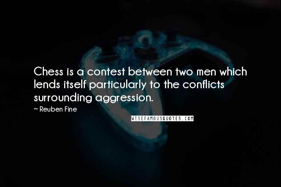 Reuben Fine Quotes: Chess is a contest between two men which lends itself particularly to the conflicts surrounding aggression.