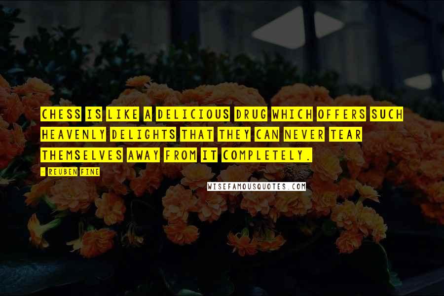 Reuben Fine Quotes: Chess is like a delicious drug which offers such heavenly delights that they can never tear themselves away from it completely.