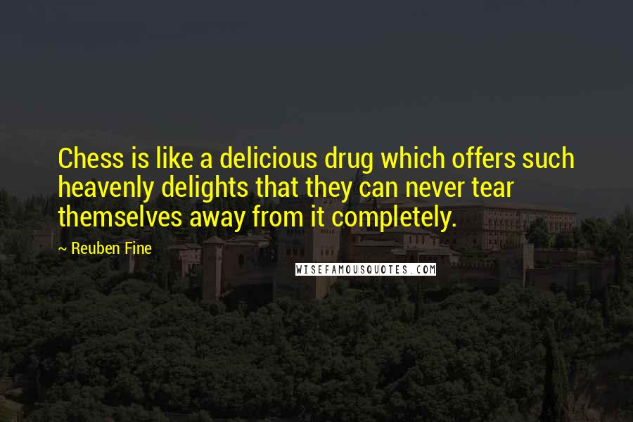 Reuben Fine Quotes: Chess is like a delicious drug which offers such heavenly delights that they can never tear themselves away from it completely.