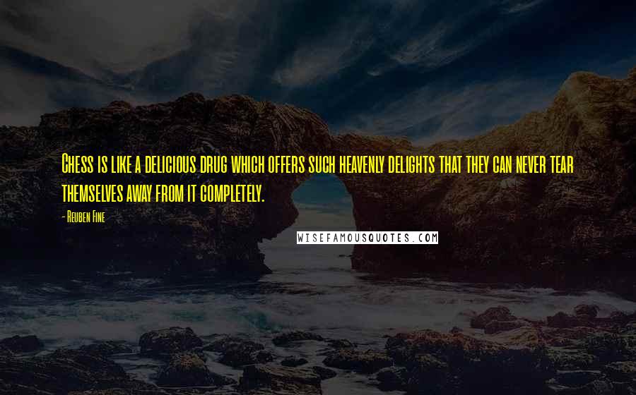 Reuben Fine Quotes: Chess is like a delicious drug which offers such heavenly delights that they can never tear themselves away from it completely.