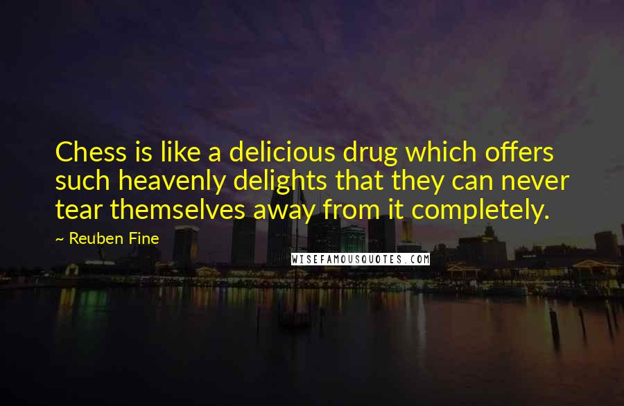 Reuben Fine Quotes: Chess is like a delicious drug which offers such heavenly delights that they can never tear themselves away from it completely.