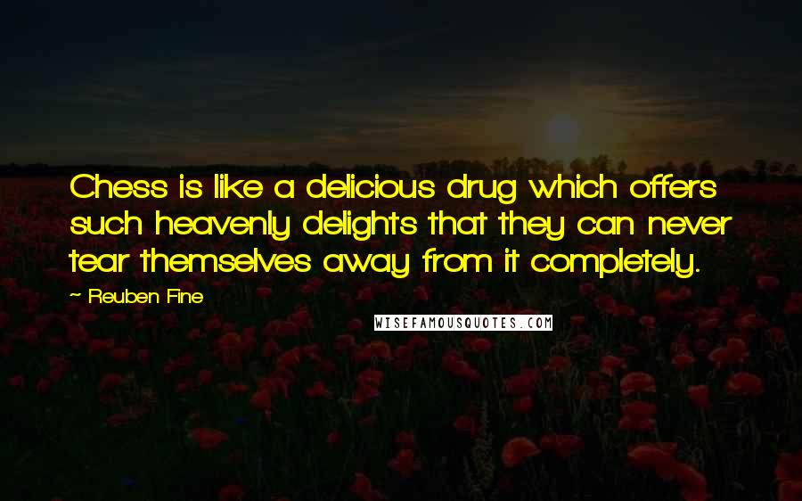 Reuben Fine Quotes: Chess is like a delicious drug which offers such heavenly delights that they can never tear themselves away from it completely.