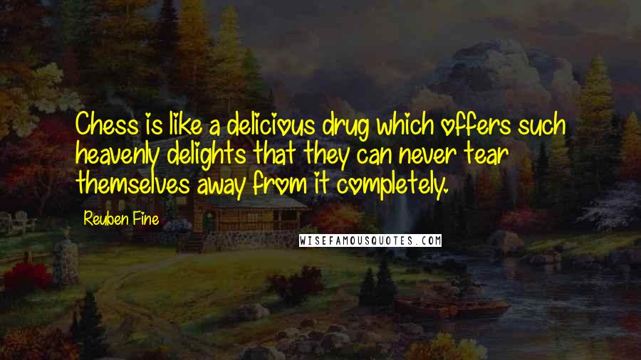 Reuben Fine Quotes: Chess is like a delicious drug which offers such heavenly delights that they can never tear themselves away from it completely.