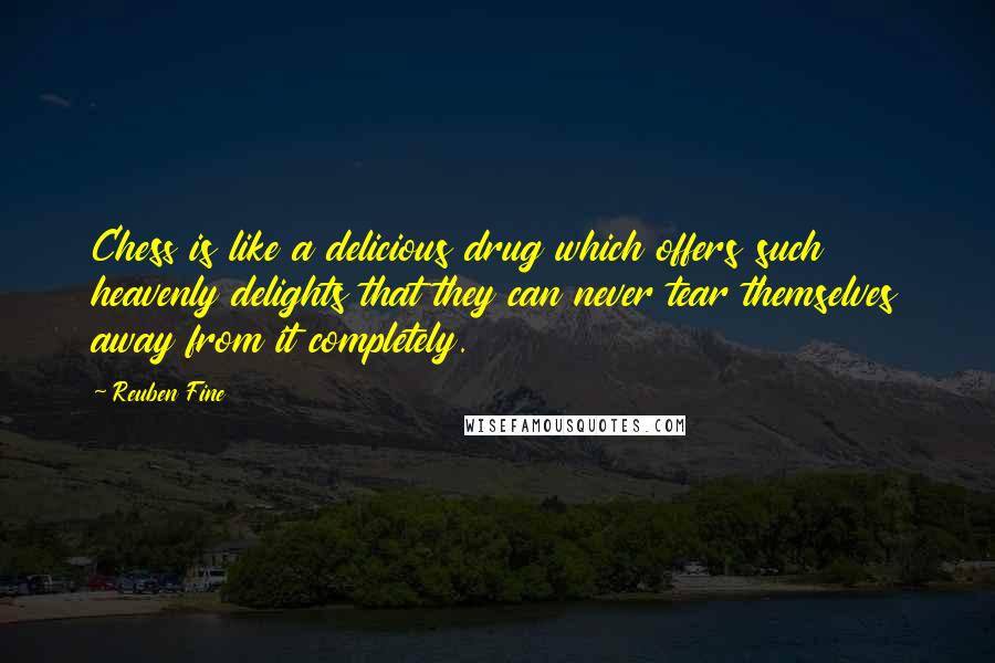 Reuben Fine Quotes: Chess is like a delicious drug which offers such heavenly delights that they can never tear themselves away from it completely.