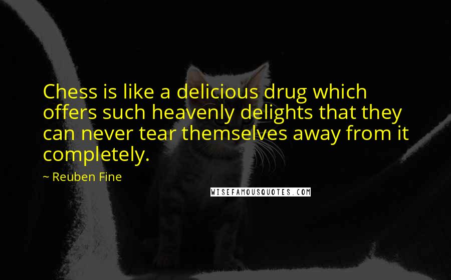 Reuben Fine Quotes: Chess is like a delicious drug which offers such heavenly delights that they can never tear themselves away from it completely.