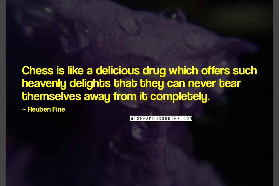 Reuben Fine Quotes: Chess is like a delicious drug which offers such heavenly delights that they can never tear themselves away from it completely.