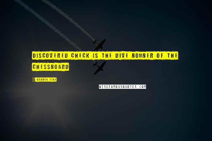 Reuben Fine Quotes: Discovered check is the dive bomber of the Chessboard