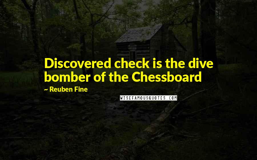 Reuben Fine Quotes: Discovered check is the dive bomber of the Chessboard