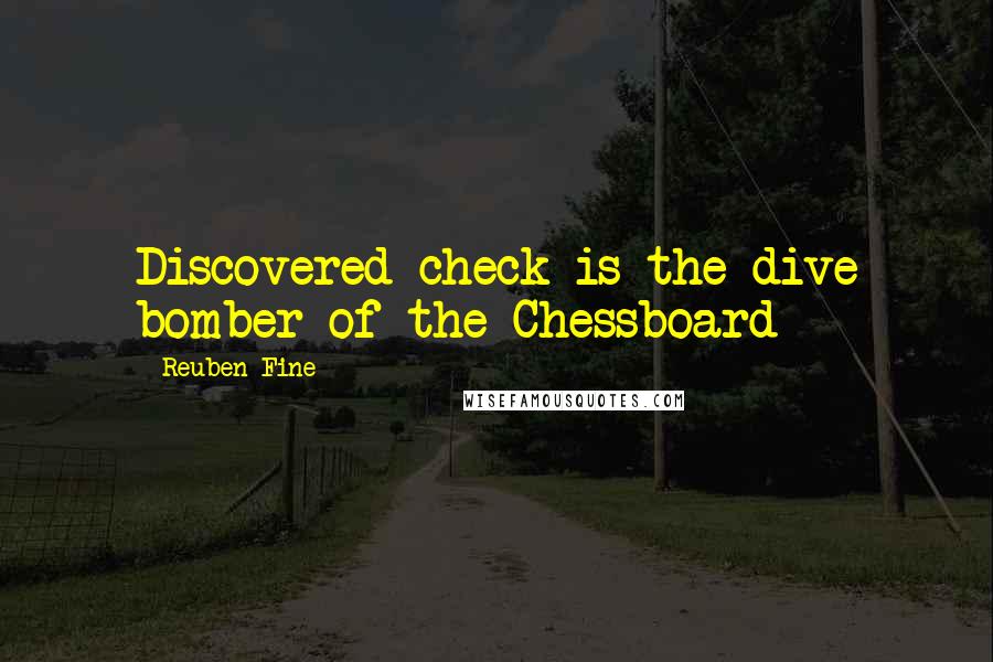 Reuben Fine Quotes: Discovered check is the dive bomber of the Chessboard