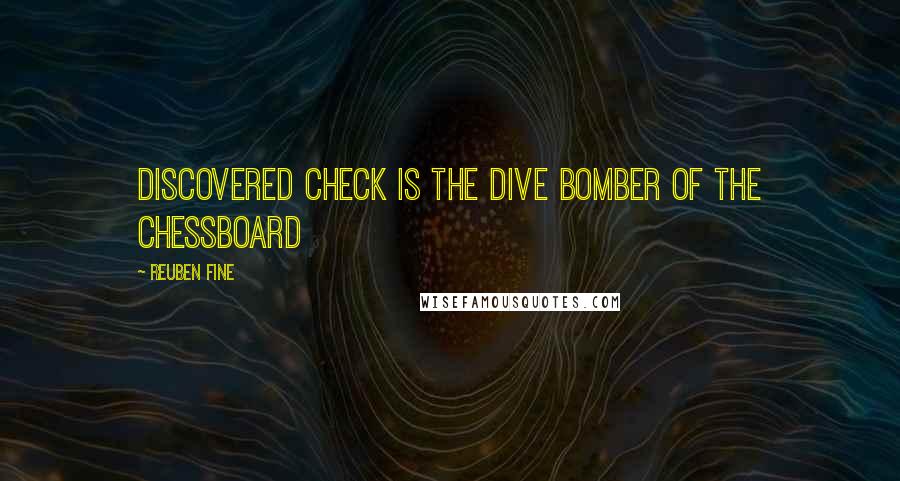 Reuben Fine Quotes: Discovered check is the dive bomber of the Chessboard