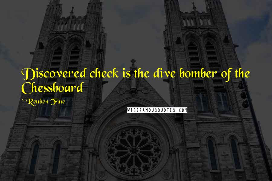 Reuben Fine Quotes: Discovered check is the dive bomber of the Chessboard