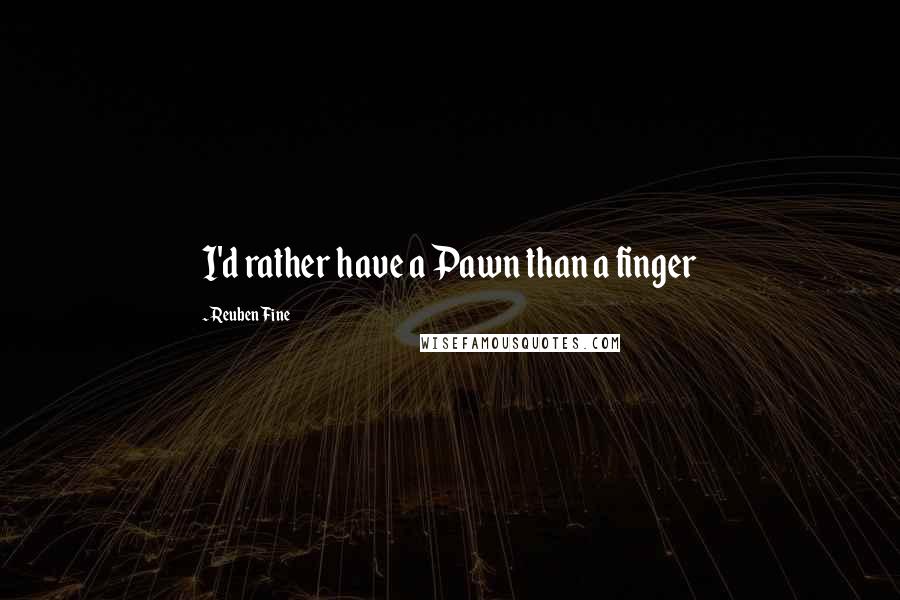 Reuben Fine Quotes: I'd rather have a Pawn than a finger