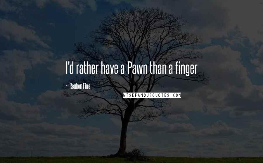 Reuben Fine Quotes: I'd rather have a Pawn than a finger