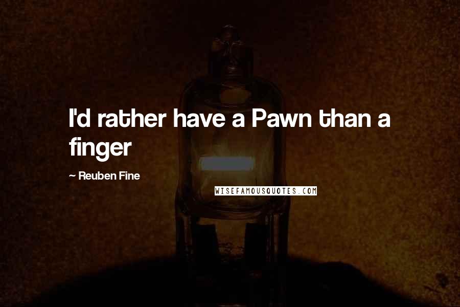 Reuben Fine Quotes: I'd rather have a Pawn than a finger