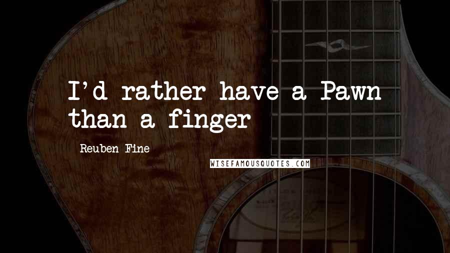 Reuben Fine Quotes: I'd rather have a Pawn than a finger