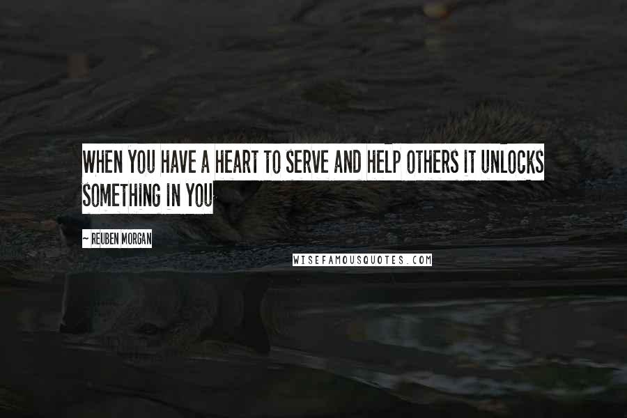 Reuben Morgan Quotes: When you have a heart to serve and help others it unlocks something in you