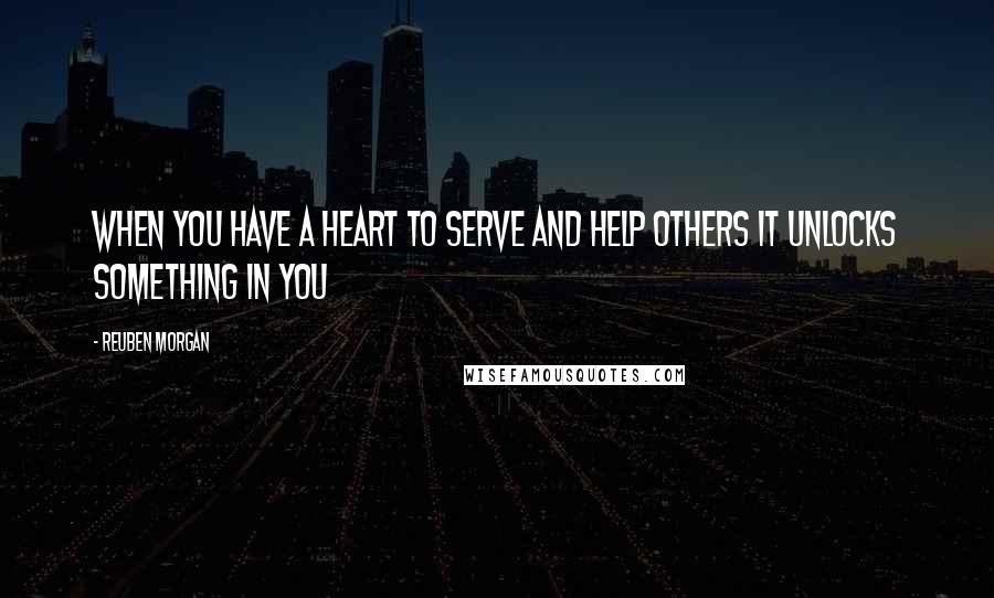 Reuben Morgan Quotes: When you have a heart to serve and help others it unlocks something in you