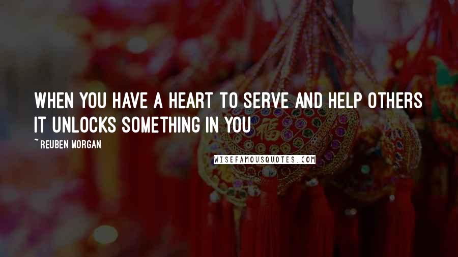 Reuben Morgan Quotes: When you have a heart to serve and help others it unlocks something in you