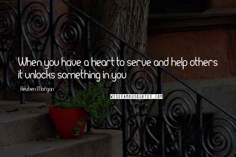 Reuben Morgan Quotes: When you have a heart to serve and help others it unlocks something in you