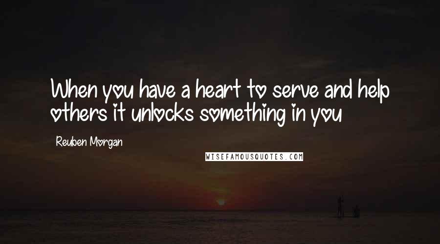 Reuben Morgan Quotes: When you have a heart to serve and help others it unlocks something in you