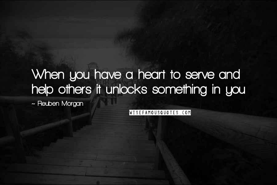 Reuben Morgan Quotes: When you have a heart to serve and help others it unlocks something in you