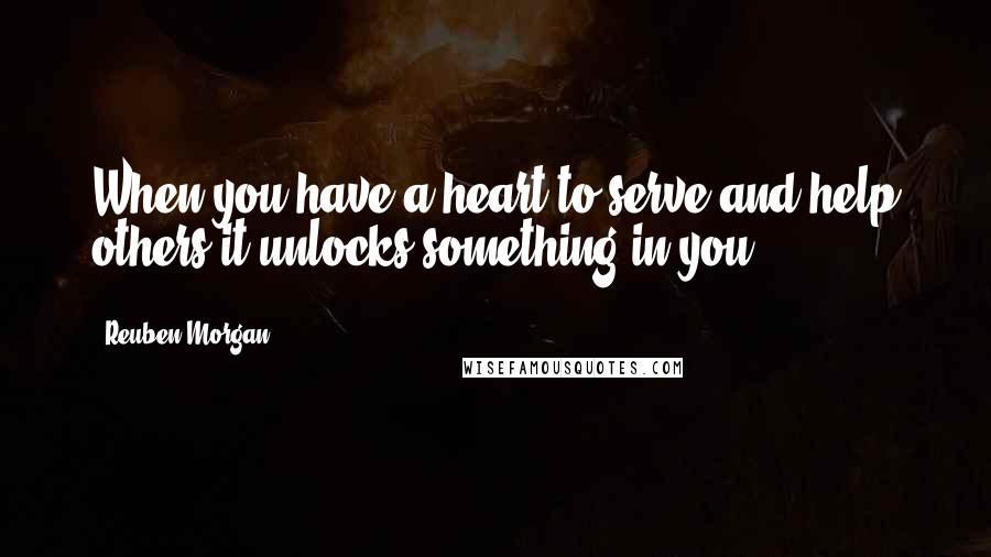 Reuben Morgan Quotes: When you have a heart to serve and help others it unlocks something in you