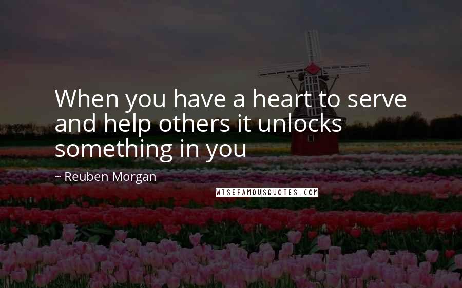 Reuben Morgan Quotes: When you have a heart to serve and help others it unlocks something in you