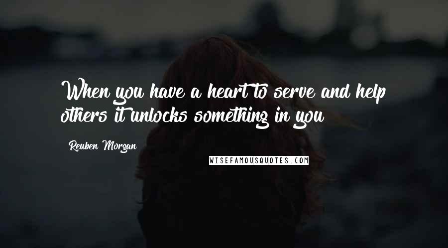 Reuben Morgan Quotes: When you have a heart to serve and help others it unlocks something in you