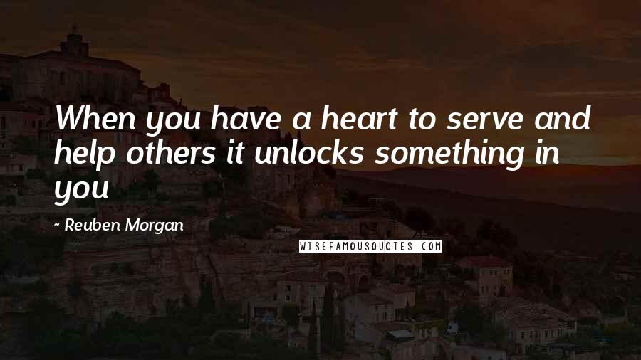Reuben Morgan Quotes: When you have a heart to serve and help others it unlocks something in you