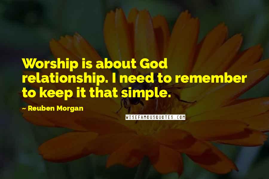 Reuben Morgan Quotes: Worship is about God relationship. I need to remember to keep it that simple.