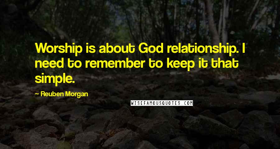 Reuben Morgan Quotes: Worship is about God relationship. I need to remember to keep it that simple.